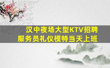 汉中夜场大型KTV招聘服务员礼仪模特当天上班